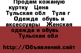 Продам кожаную куртку › Цена ­ 2 000 - Тульская обл., Тула г. Одежда, обувь и аксессуары » Женская одежда и обувь   . Тульская обл.